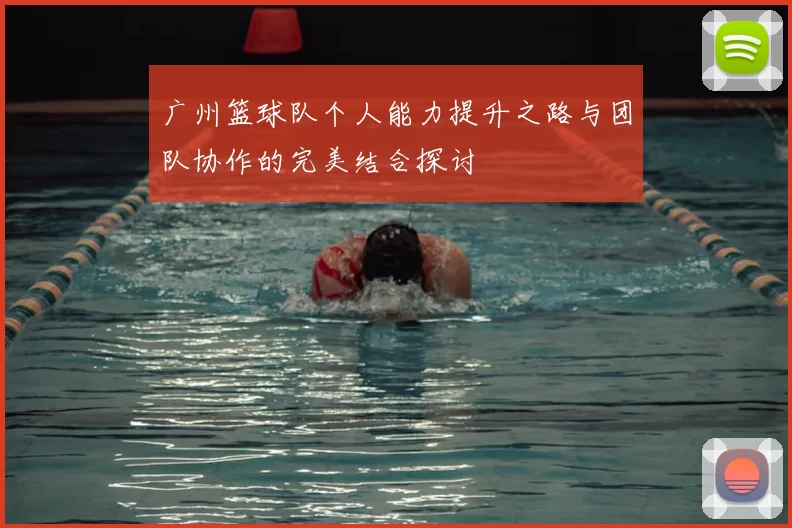 广州篮球队个人能力提升之路与团队协作的完美结合探讨