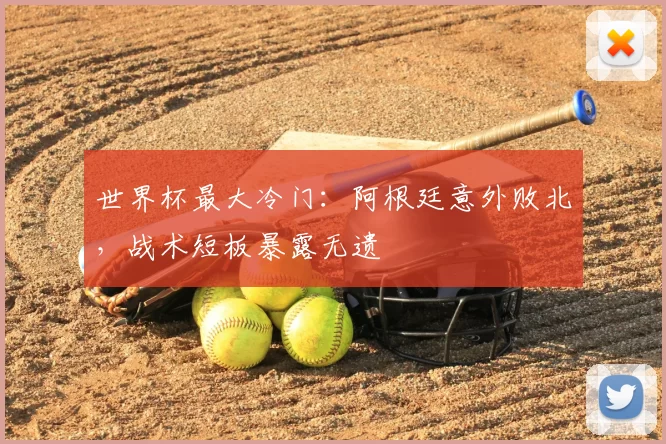 世界杯最大冷门:阿根廷意外败北,战术短板暴露无遗