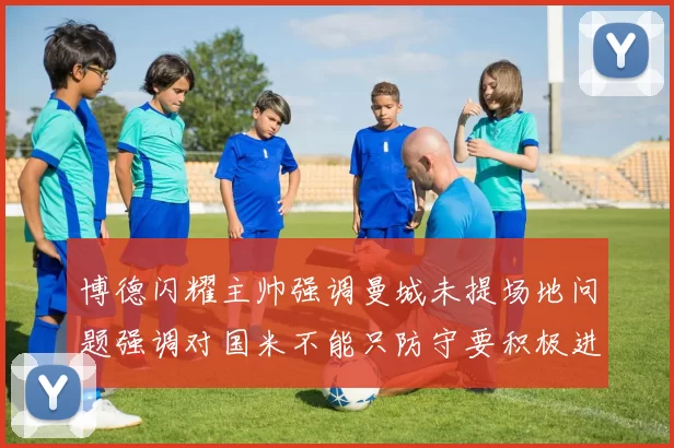 博德闪耀主帅强调曼城未提场地问题强调对国米不能只防守要积极进攻