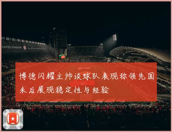 博德闪耀主帅谈球队表现称领先国米后展现稳定性与经验