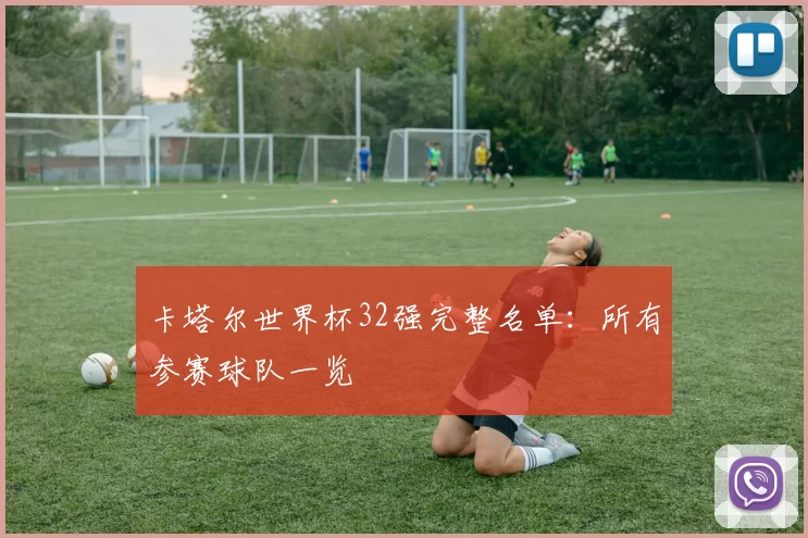 卡塔尔世界杯32强完整名单:所有参赛球队一览