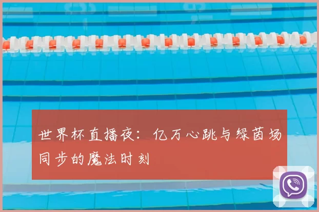 世界杯直播夜：亿万心跳与绿茵场同步的魔法时刻