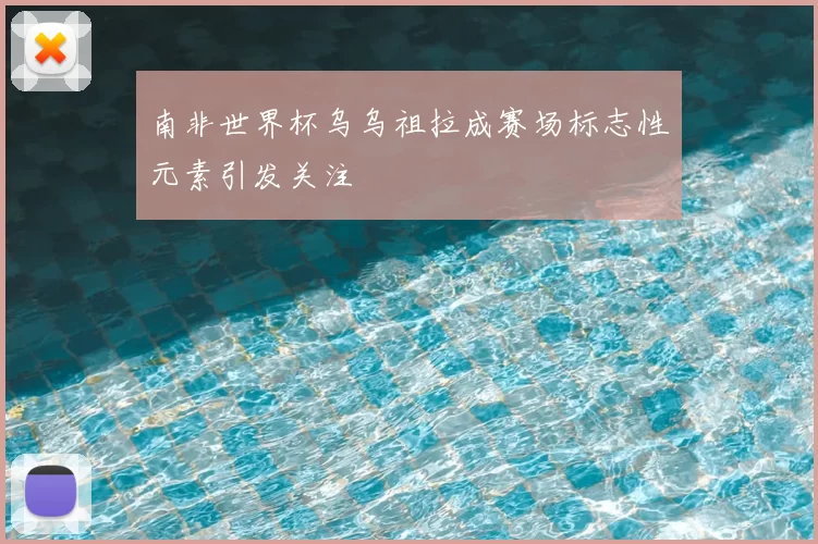 南非世界杯乌乌祖拉成赛场标志性元素引发关注