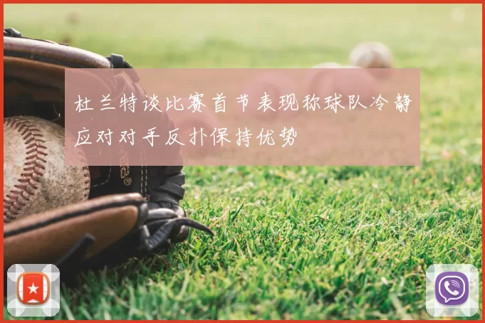 杜兰特谈比赛首节表现称球队冷静应对对手反扑保持优势