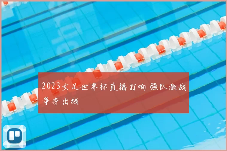 2023女足世界杯直播打响 强队激战争夺出线