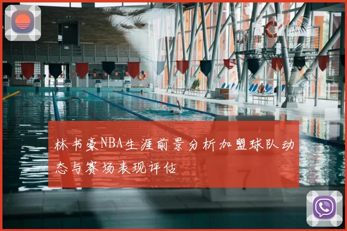 林书豪NBA生涯前景分析加盟球队动态与赛场表现评估