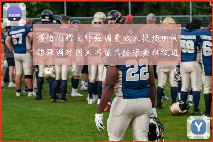 博德闪耀主帅强调曼城未提场地问题强调对国米不能只防守要积极进攻