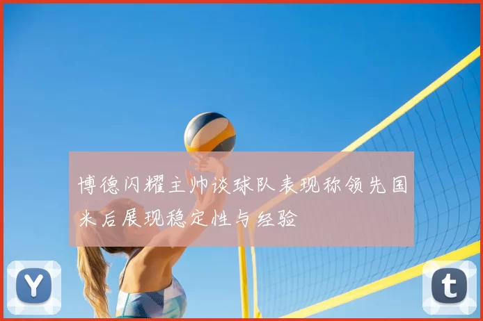 博德闪耀主帅谈球队表现称领先国米后展现稳定性与经验