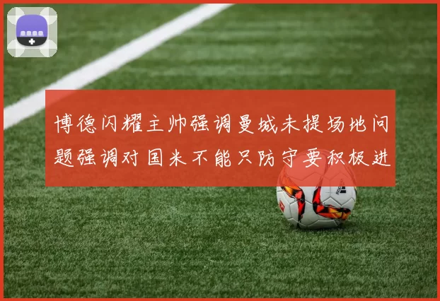 博德闪耀主帅强调曼城未提场地问题强调对国米不能只防守要积极进攻
