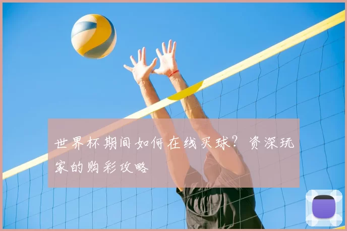 世界杯期间如何在线买球？资深玩家的购彩攻略