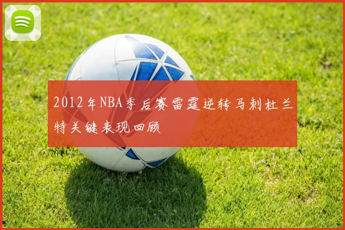 2012年NBA季后赛雷霆逆转马刺杜兰特关键表现回顾
