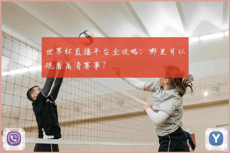 世界杯直播平台全攻略:哪里可以观看高清赛事?