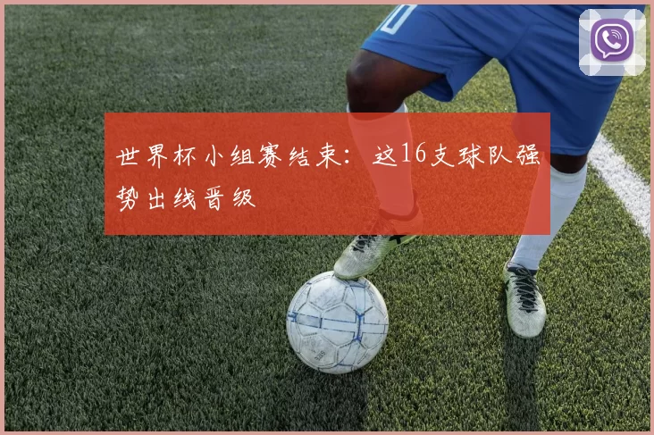 世界杯小组赛结束:这16支球队强势出线晋级