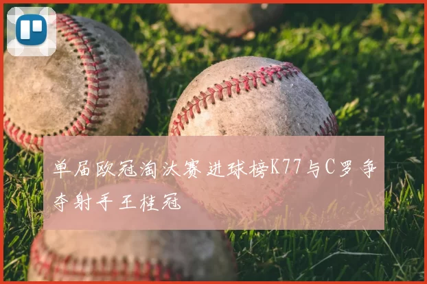 单届欧冠淘汰赛进球榜K77与C罗争夺射手王桂冠