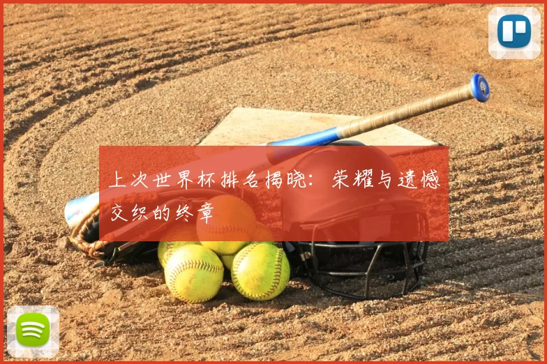 上次世界杯排名揭晓：荣耀与遗憾交织的终章