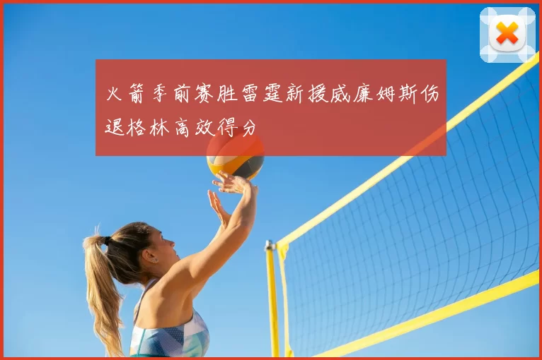 火箭季前赛胜雷霆新援威廉姆斯伤退格林高效得分