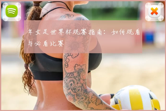 年女足世界杯观赛指南:如何观看与必看比赛