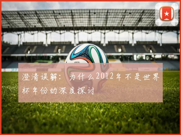 澄清误解：为什么2012年不是世界杯年份的深度探讨
