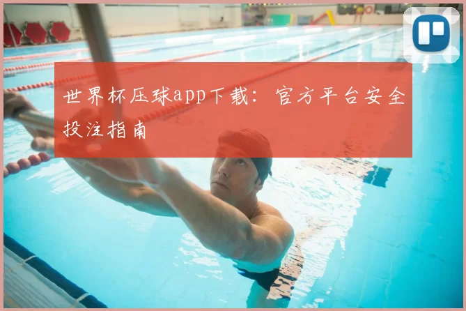 世界杯压球app下载:官方平台安全投注指南
