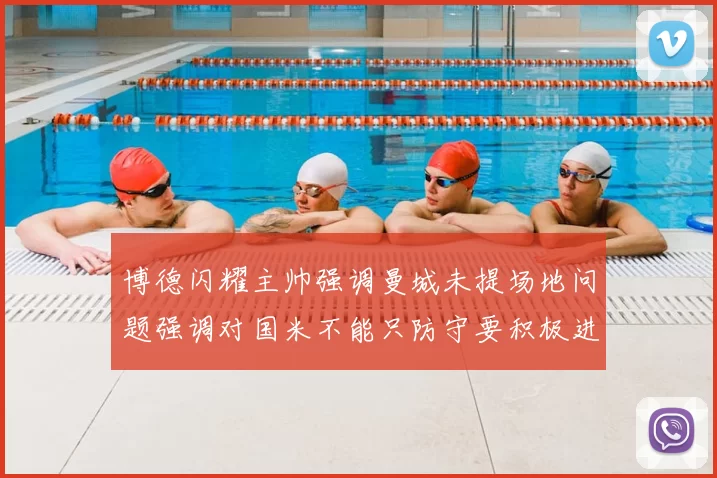 博德闪耀主帅强调曼城未提场地问题强调对国米不能只防守要积极进攻