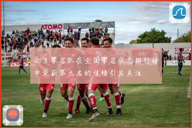 北京攀岩队在全国攀岩状态排行榜中荣获第九名的佳绩引发关注