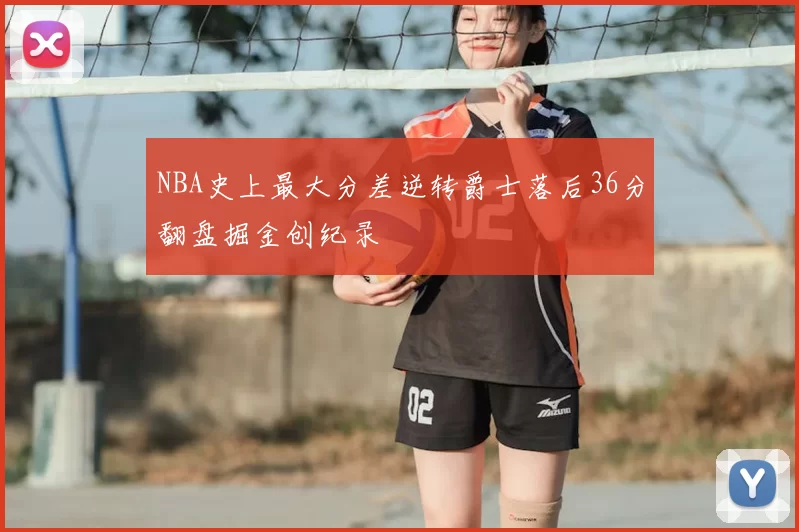 NBA史上最大分差逆转爵士落后36分翻盘掘金创纪录