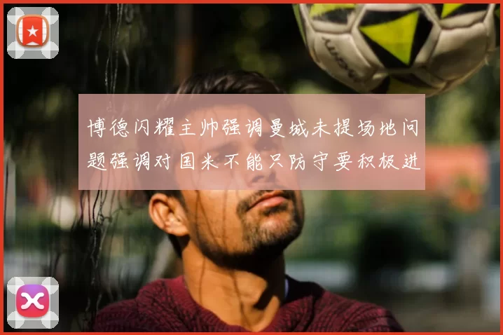 博德闪耀主帅强调曼城未提场地问题强调对国米不能只防守要积极进攻