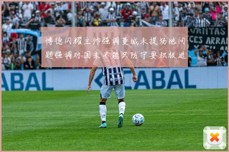 博德闪耀主帅强调曼城未提场地问题强调对国米不能只防守要积极进攻