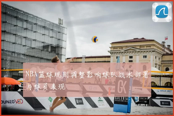 NBA篮球规则调整影响球队战术部署与球员表现