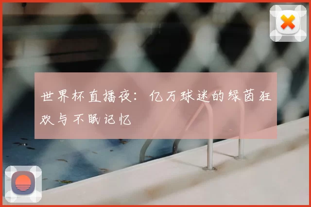 世界杯直播夜：亿万球迷的绿茵狂欢与不眠记忆