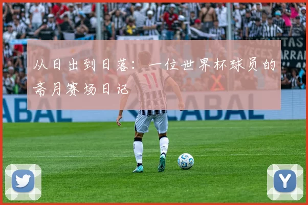 从日出到日落：一位世界杯球员的斋月赛场日记