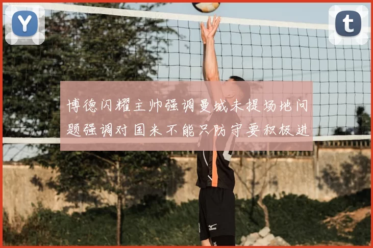 博德闪耀主帅强调曼城未提场地问题强调对国米不能只防守要积极进攻