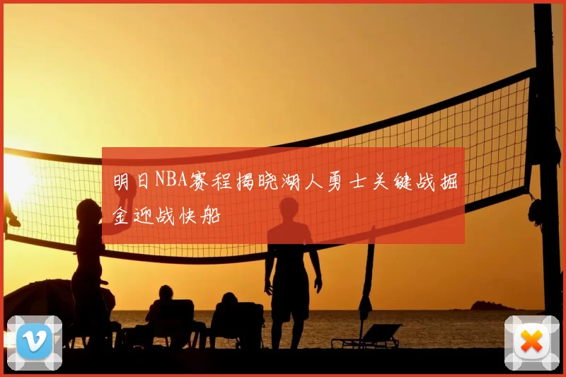 明日NBA赛程揭晓湖人勇士关键战掘金迎战快船
