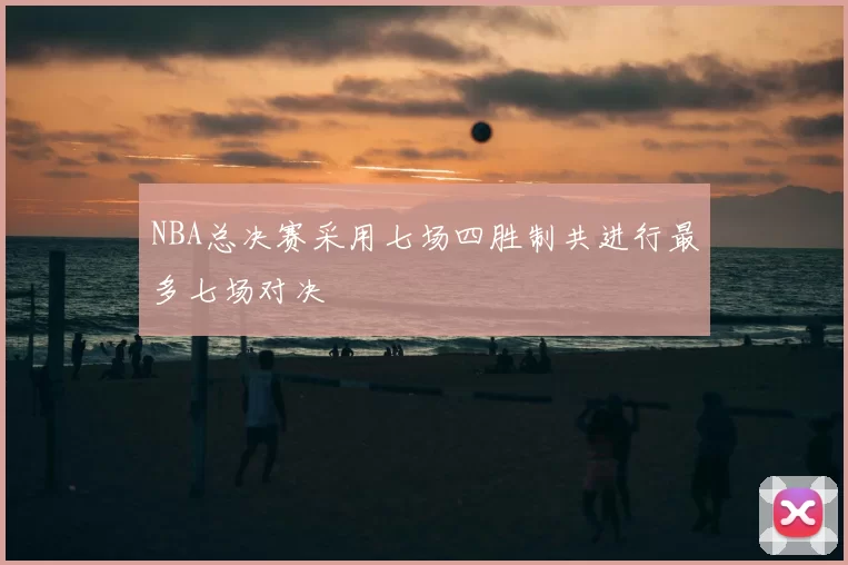 NBA总决赛采用七场四胜制共进行最多七场对决