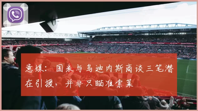 意媒:国米与乌迪内斯商谈三笔潜在引援,并非只瞄准索莱
