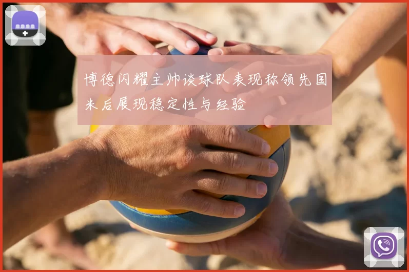 博德闪耀主帅谈球队表现称领先国米后展现稳定性与经验