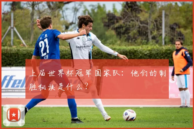 上届世界杯冠军国家队：他们的制胜秘诀是什么？