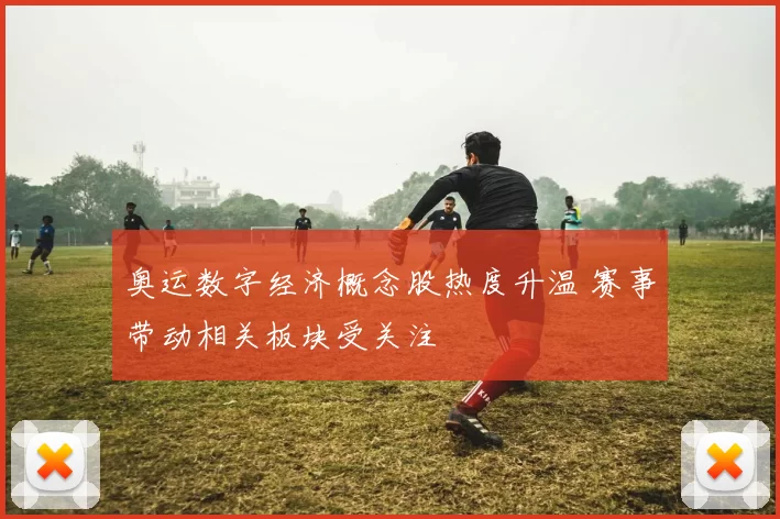 奥运数字经济概念股热度升温 赛事带动相关板块受关注