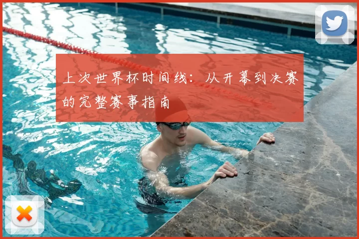 上次世界杯时间线：从开幕到决赛的完整赛事指南