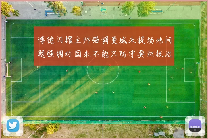博德闪耀主帅强调曼城未提场地问题强调对国米不能只防守要积极进攻