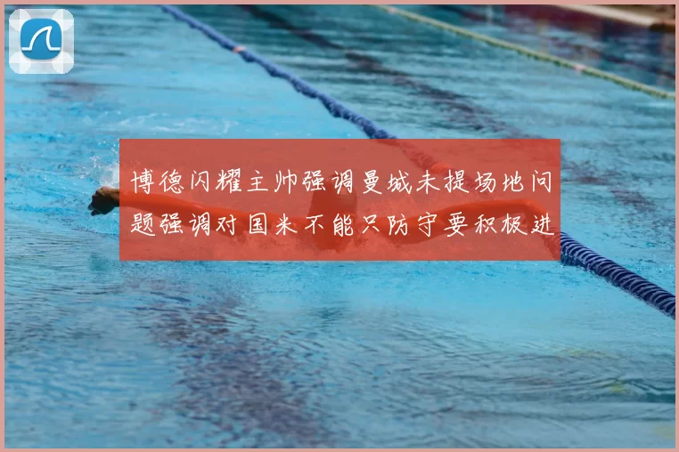 博德闪耀主帅强调曼城未提场地问题强调对国米不能只防守要积极进攻