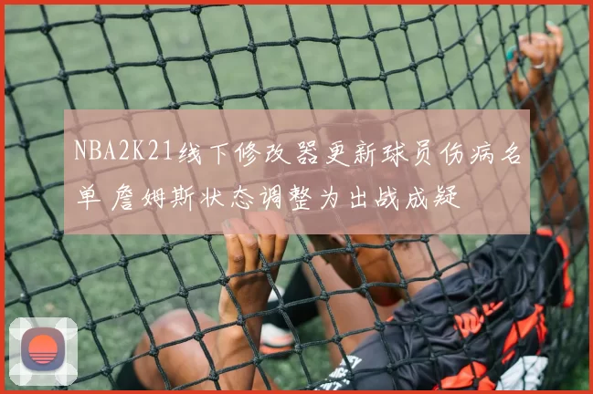 NBA2K21线下修改器更新球员伤病名单 詹姆斯状态调整为出战成疑