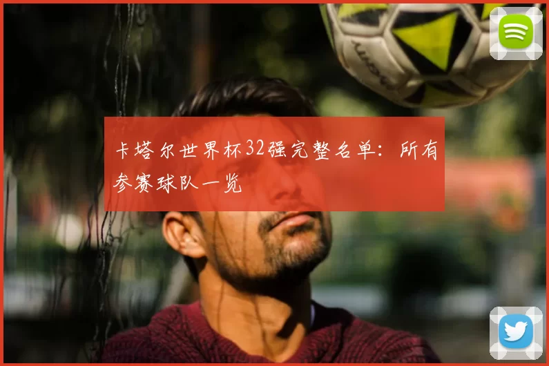卡塔尔世界杯32强完整名单：所有参赛球队一览