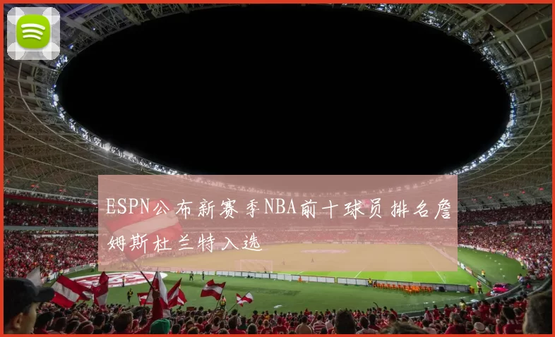 ESPN公布新赛季NBA前十球员排名詹姆斯杜兰特入选