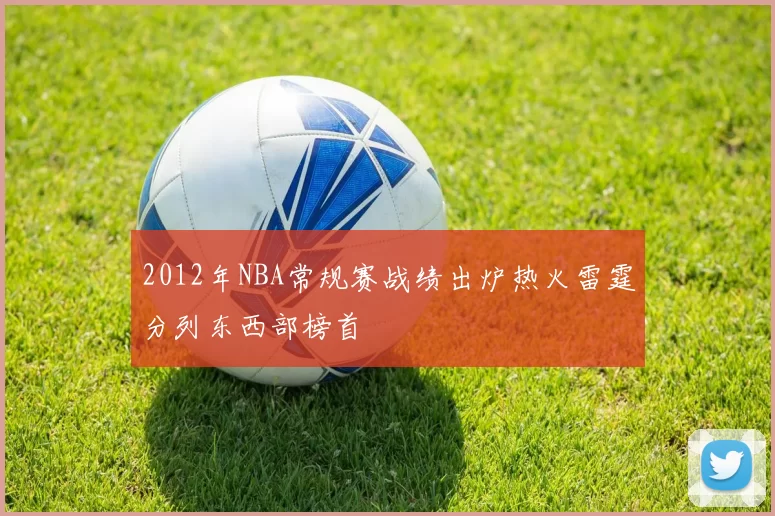 2012年NBA常规赛战绩出炉热火雷霆分列东西部榜首