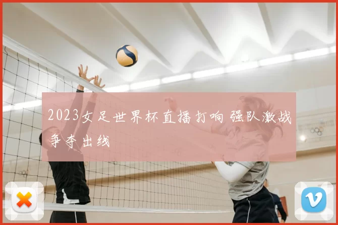 2023女足世界杯直播打响 强队激战争夺出线