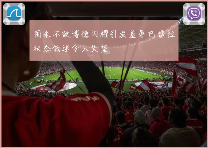 国米不敌博德闪耀引发羞辱巴雷拉状态低迷令人失望