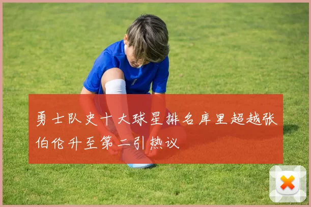 勇士队史十大球星排名库里超越张伯伦升至第二引热议