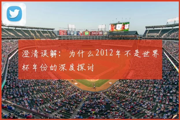 澄清误解:为什么2012年不是世界杯年份的深度探讨